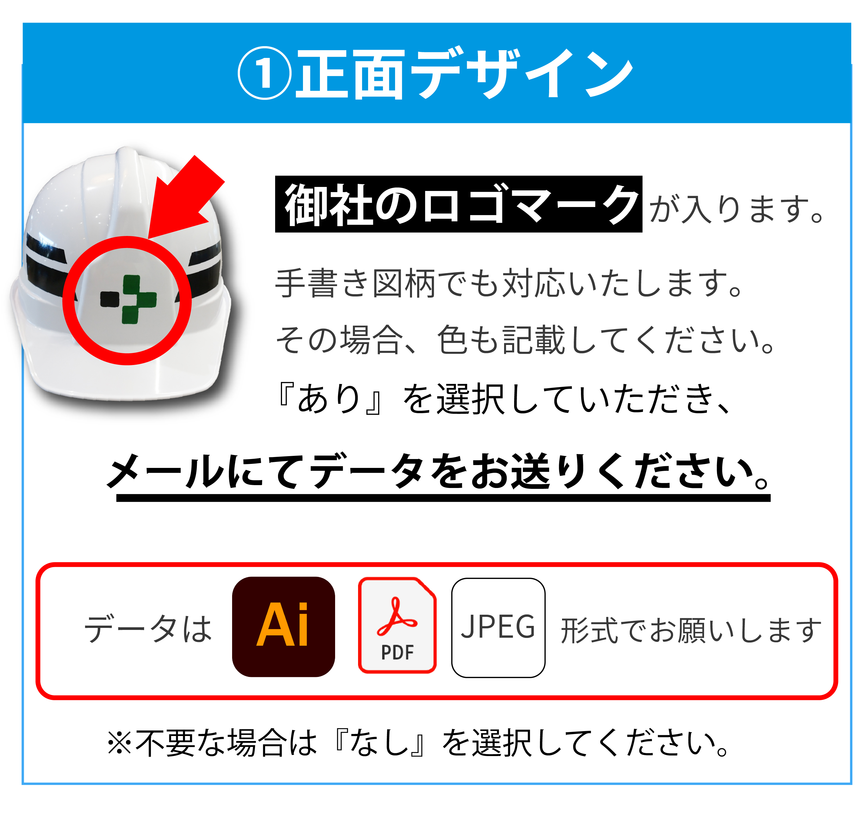 １正面デザイン。御社のロゴマークが入ります。手書き図柄でも対応いたします。その場合、色も記載してください。ありを選択していただき、メールにてデータをお送りください。データはイラストレーターのAIかPDF、JPEG形式でお願いします。※不要な場合はなしを選択してください。